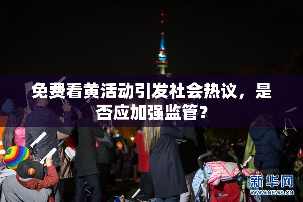 免费看黄活动引发社会热议，是否应加强监管？