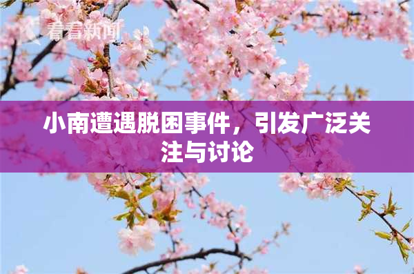 小南遭遇脱困事件，引发广泛关注与讨论