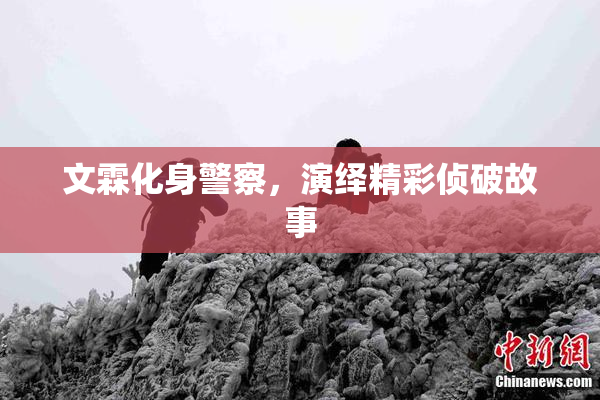 文霖化身警察，演绎精彩侦破故事