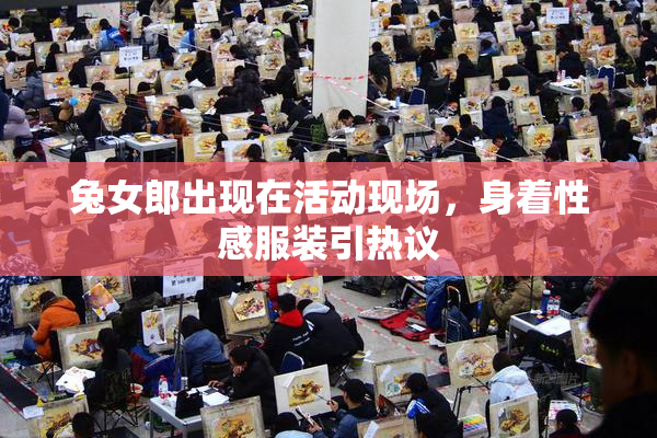兔女郎出现在活动现场，身着性感服装引热议