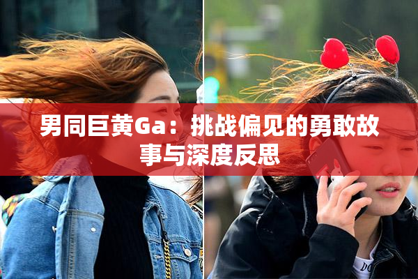 男同巨黄Ga：挑战偏见的勇敢故事与深度反思
