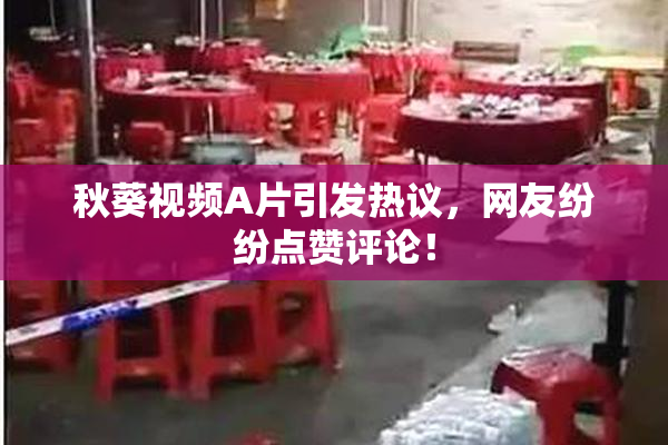 秋葵视频A片引发热议，网友纷纷点赞评论！