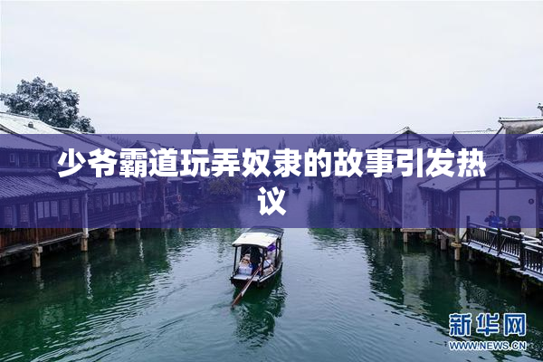 少爷霸道玩弄奴隶的故事引发热议