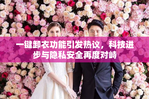 一键卸衣功能引发热议，科技进步与隐私安全再度对峙