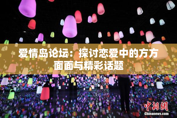爱情岛论坛：探讨恋爱中的方方面面与精彩话题