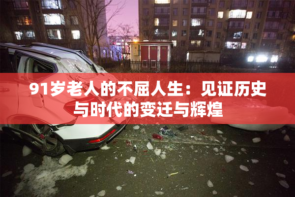 91岁老人的不屈人生：见证历史与时代的变迁与辉煌