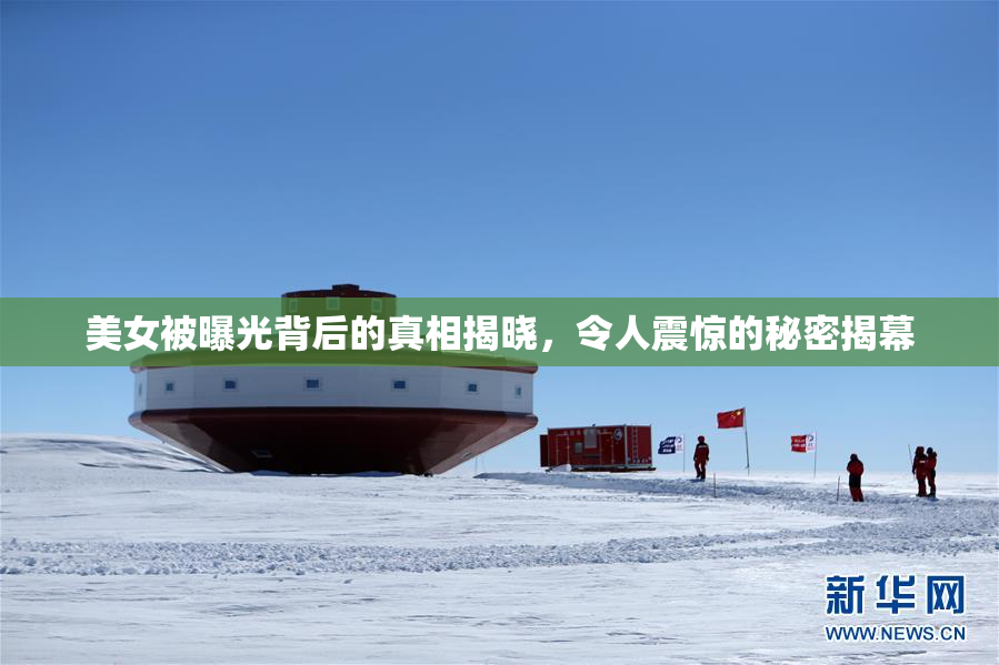 美女被曝光背后的真相揭晓，令人震惊的秘密揭幕
