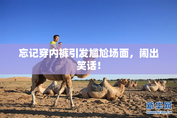 忘记穿内裤引发尴尬场面，闹出笑话！