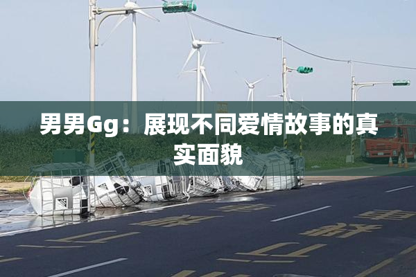男男Gg：展现不同爱情故事的真实面貌