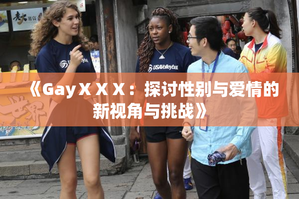 《GayⅩⅩⅩ：探讨性别与爱情的新视角与挑战》