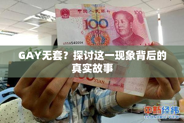 GAY无套？探讨这一现象背后的真实故事