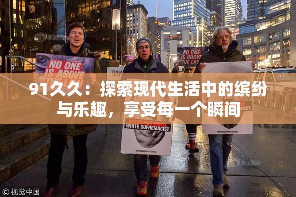 91久久：探索现代生活中的缤纷与乐趣，享受每一个瞬间