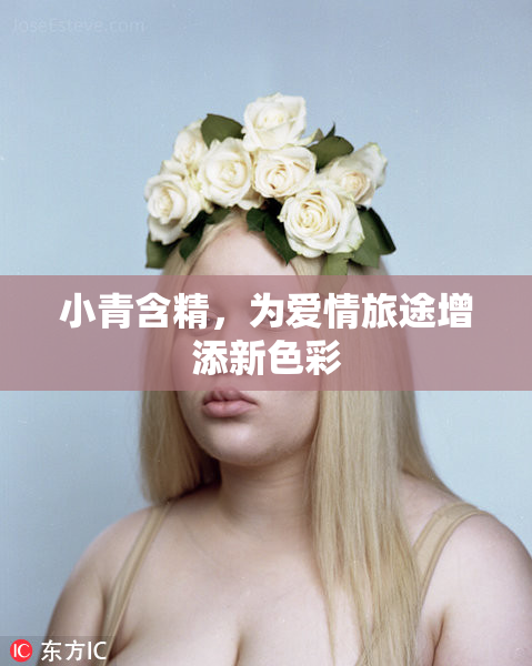 小青含精，为爱情旅途增添新色彩