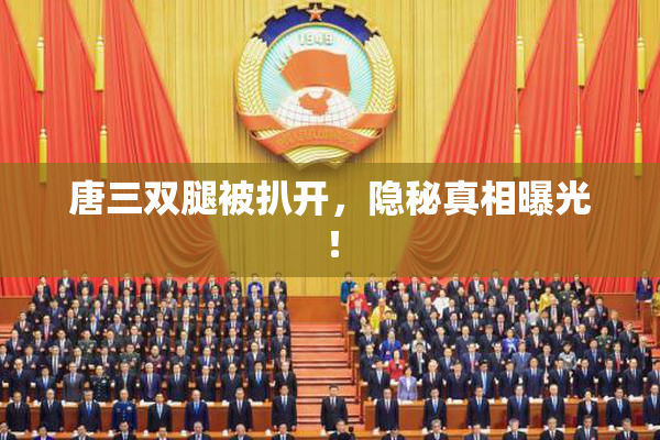 唐三双腿被扒开，隐秘真相曝光！