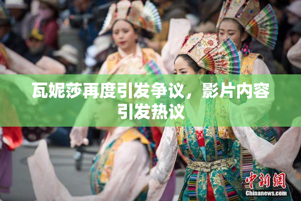 瓦妮莎再度引发争议，影片内容引发热议