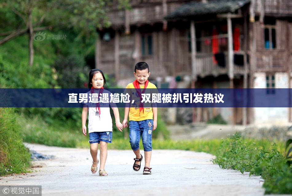 直男遭遇尴尬，双腿被扒引发热议