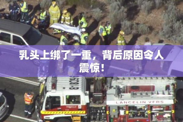 乳头上绑了一重，背后原因令人震惊！