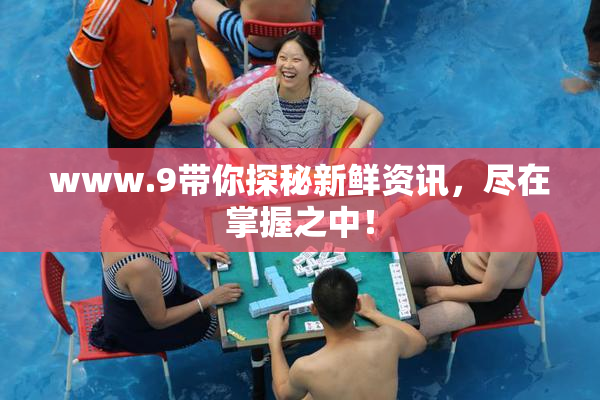 www.9带你探秘新鲜资讯，尽在掌握之中！