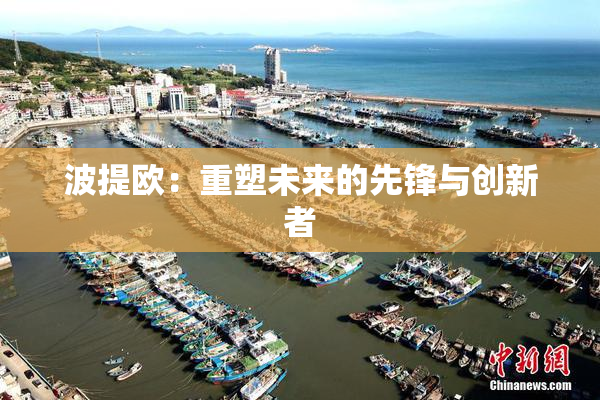 波提欧：重塑未来的先锋与创新者