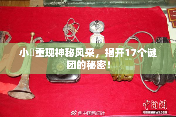 小泬重现神秘风采，揭开17个谜团的秘密！