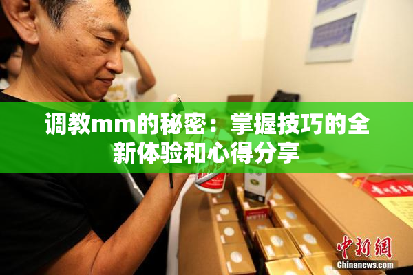 调教mm的秘密：掌握技巧的全新体验和心得分享