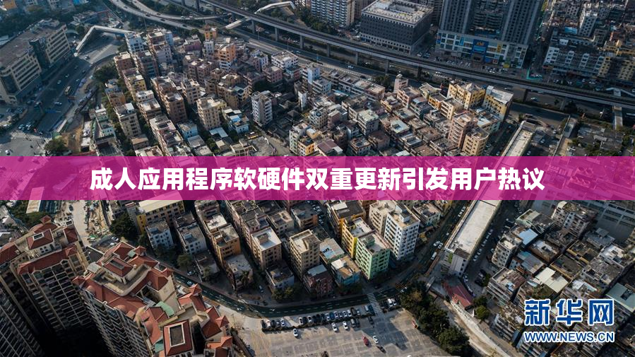成人应用程序软硬件双重更新引发用户热议