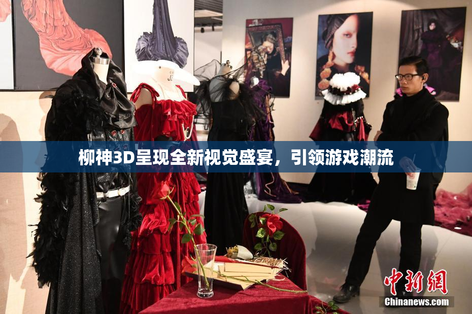 柳神3D呈现全新视觉盛宴，引领游戏潮流