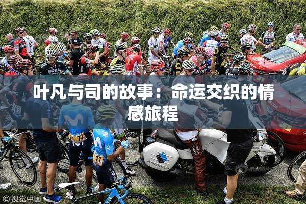 叶凡与司的故事：命运交织的情感旅程