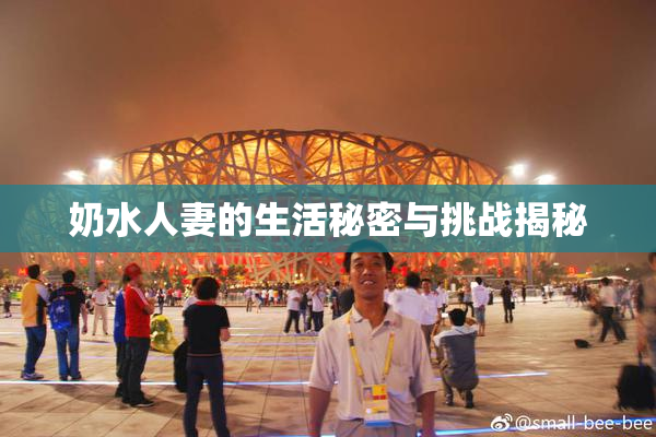 奶水人妻的生活秘密与挑战揭秘