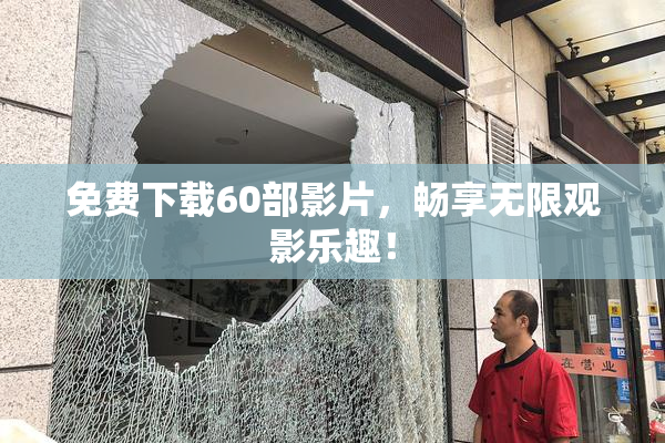 免费下载60部影片，畅享无限观影乐趣！