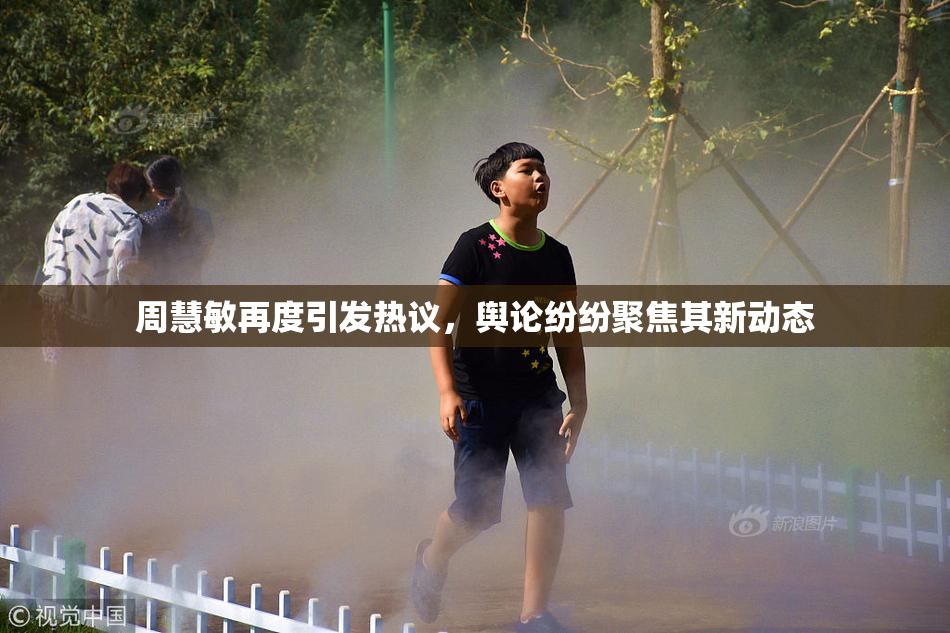 周慧敏再度引发热议，舆论纷纷聚焦其新动态