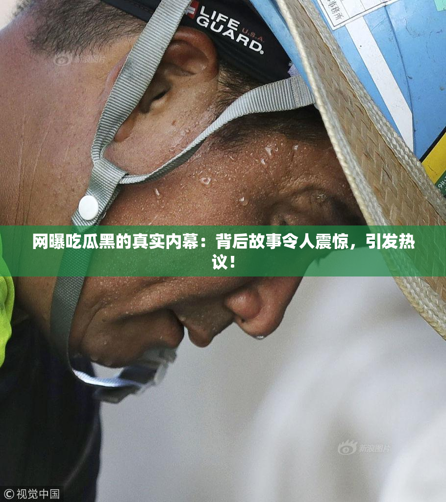 网曝吃瓜黑的真实内幕：背后故事令人震惊，引发热议！