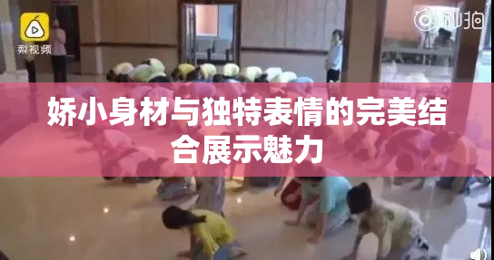 娇小身材与独特表情的完美结合展示魅力