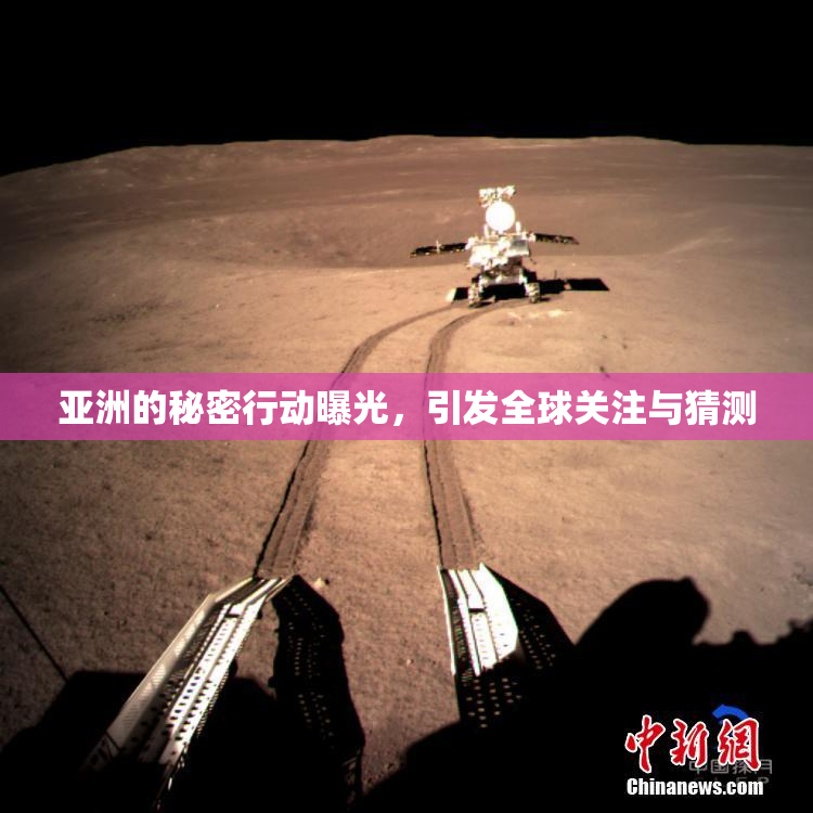 亚洲的秘密行动曝光，引发全球关注与猜测