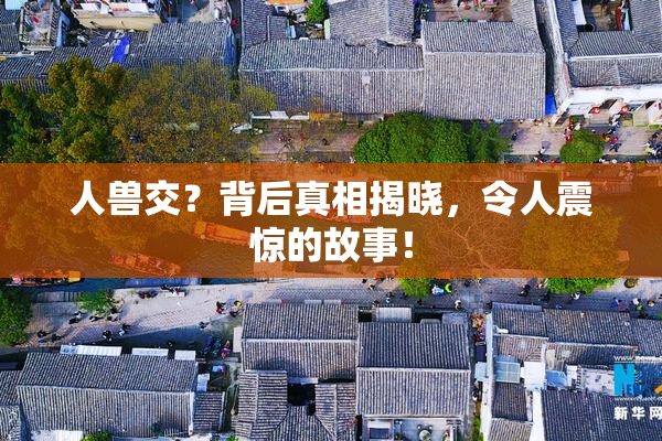 人兽交？背后真相揭晓，令人震惊的故事！