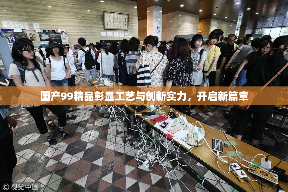 国产99精品彰显工艺与创新实力，开启新篇章