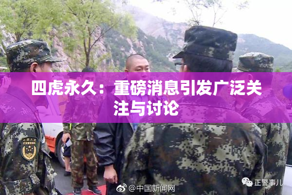 四虎永久：重磅消息引发广泛关注与讨论