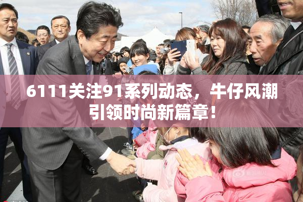 6111关注91系列动态，牛仔风潮引领时尚新篇章！