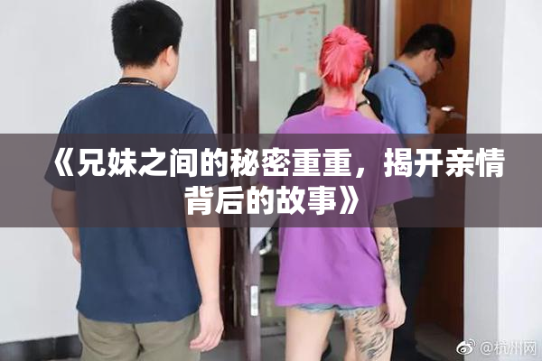 《兄妹之间的秘密重重，揭开亲情背后的故事》