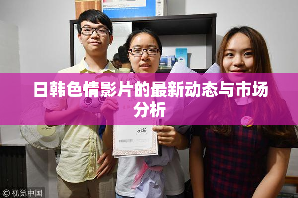 日韩色情影片的最新动态与市场分析