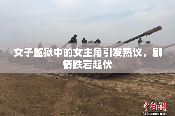 女子监狱中的女主角引发热议，剧情跌宕起伏