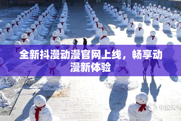 全新抖漫动漫官网上线，畅享动漫新体验