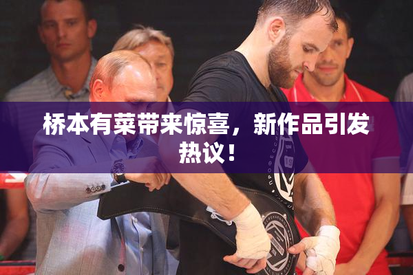 桥本有菜带来惊喜，新作品引发热议！