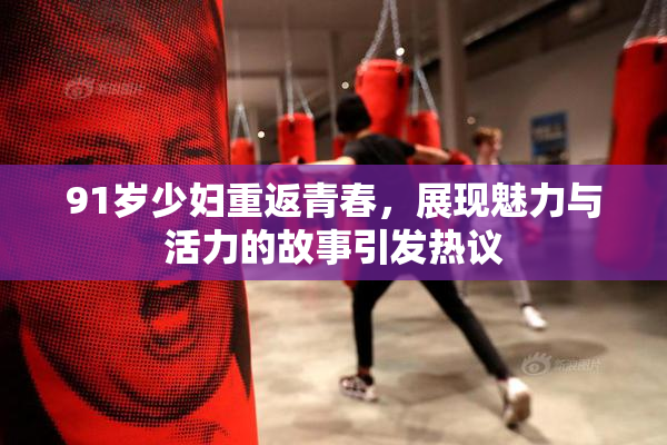 91岁少妇重返青春，展现魅力与活力的故事引发热议