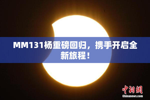 MM131杨重磅回归，携手开启全新旅程！