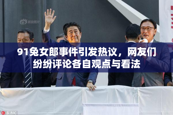 91兔女郎事件引发热议，网友们纷纷评论各自观点与看法