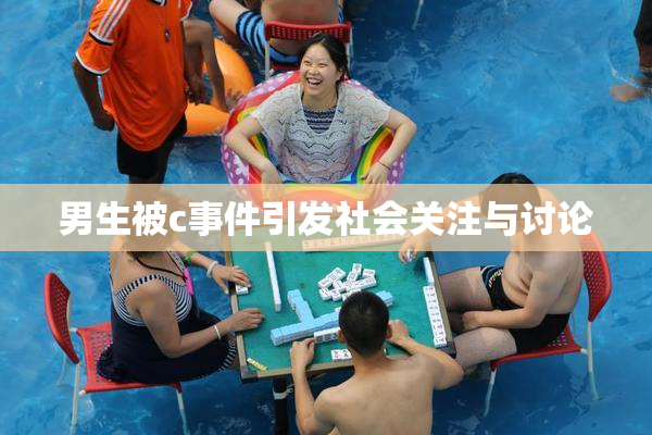 男生被c事件引发社会关注与讨论