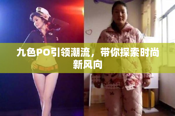 九色PO引领潮流，带你探索时尚新风向