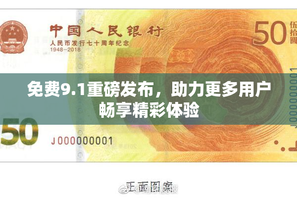 免费9.1重磅发布，助力更多用户畅享精彩体验
