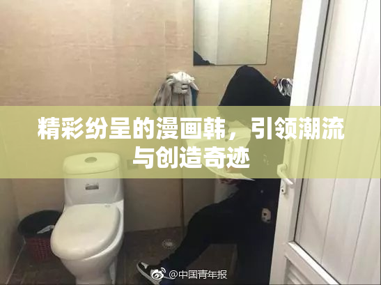 精彩纷呈的漫画韩，引领潮流与创造奇迹